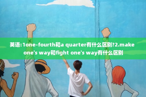 英语:1one-fourth和a quarter有什么区别?2.make one's way和fight one's way有什么区别