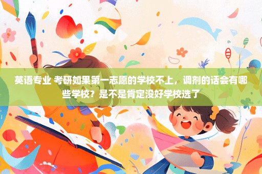 英语专业 考研如果第一志愿的学校不上，调剂的话会有哪些学校？是不是肯定没好学校选了