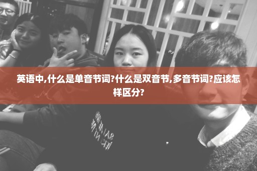 英语中,什么是单音节词?什么是双音节,多音节词?应该怎样区分?