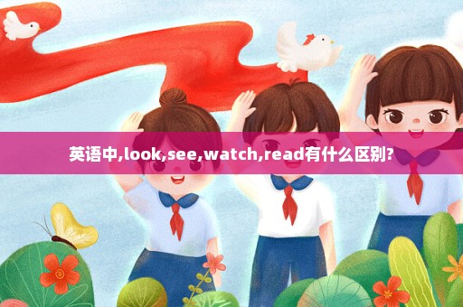 英语中,look,see,watch,read有什么区别?