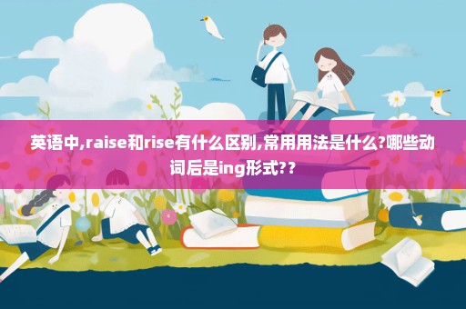 英语中,raise和rise有什么区别,常用用法是什么?哪些动词后是ing形式?？