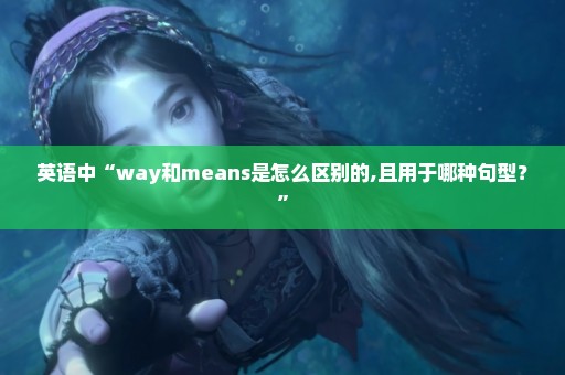 英语中“way和means是怎么区别的,且用于哪种句型？”