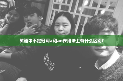 英语中不定冠词a和an在用法上有什么区别?