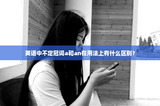 英语中不定冠词a和an在用法上有什么区别？