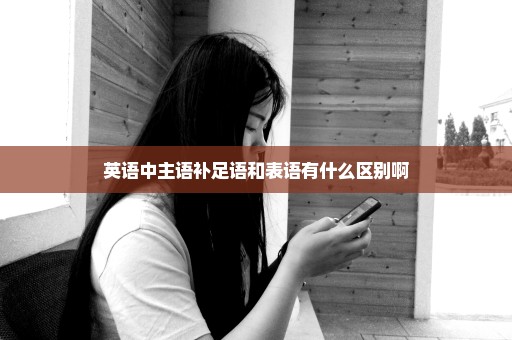 英语中主语补足语和表语有什么区别啊