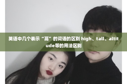 英语中几个表示“高”的词语的区别 high、tall、altitude等的用法区别
