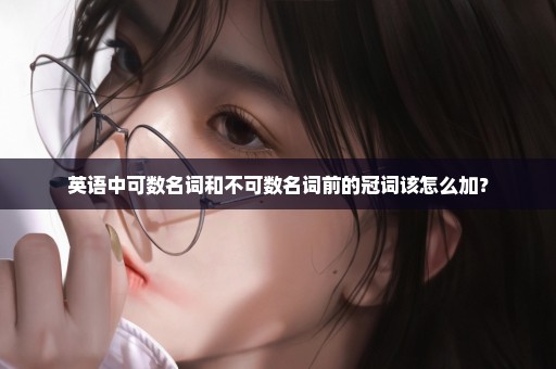 英语中可数名词和不可数名词前的冠词该怎么加？