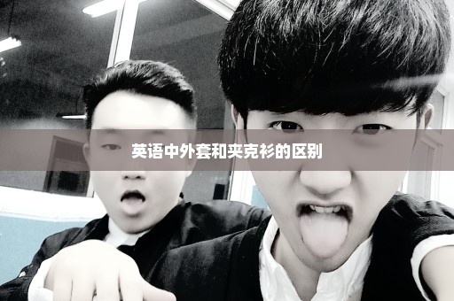 英语中外套和夹克衫的区别