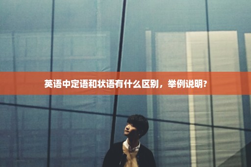 英语中定语和状语有什么区别，举例说明?