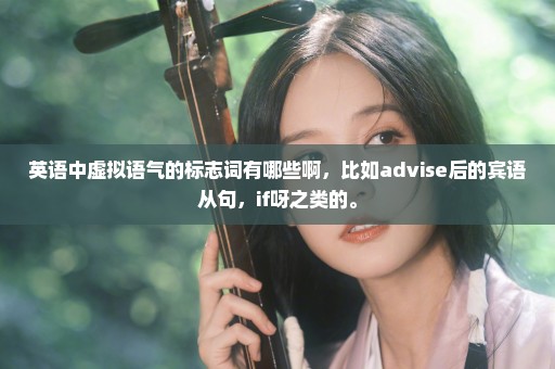 英语中虚拟语气的标志词有哪些啊，比如advise后的宾语从句，if呀之类的。