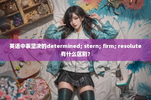 英语中表坚决的determined; stern; firm; resolute有什么区别？