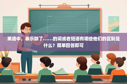 英语中，表示除了……的词或者短语有哪些他们的区别是什么？简单回答即可