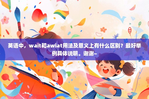 英语中，wait和awiat用法及意义上有什么区别？最好举例具体说明。谢谢~