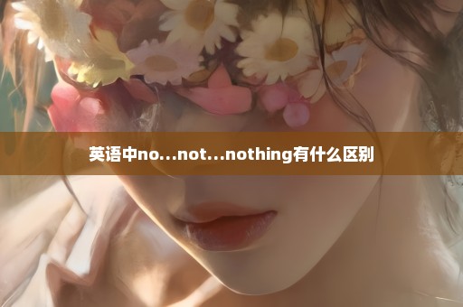 英语中no…not…nothing有什么区别