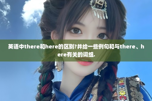 英语中there和here的区别?并给一些例句和与there、here有关的词组.