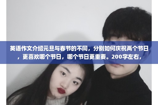 英语作文介绍元旦与春节的不同，分别如何庆祝两个节日，更喜欢哪个节日，哪个节日更重要。200字左右，