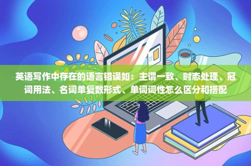 英语写作中存在的语言错误如：主谓一致、时态处理、冠词用法、名词单复数形式、单词词性怎么区分和搭配
