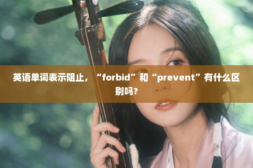 英语单词表示阻止，“forbid”和“prevent”有什么区别吗？