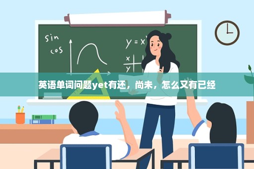 英语单词问题yet有还，尚未，怎么又有已经