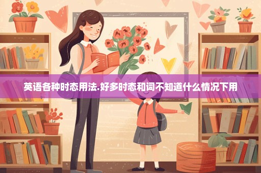 英语各种时态用法.好多时态和词不知道什么情况下用