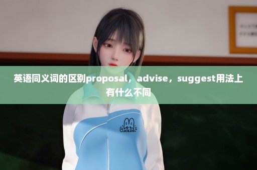 英语同义词的区别proposal，advise，suggest用法上有什么不同