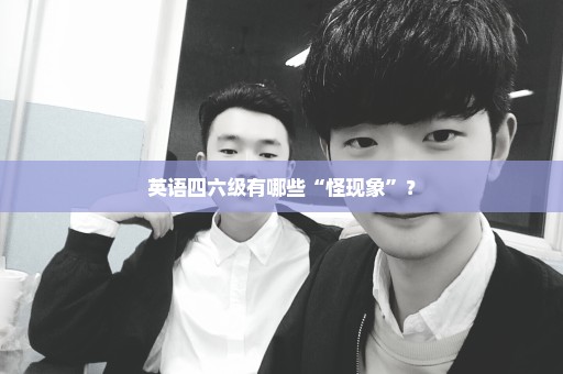 英语四六级有哪些“怪现象”？