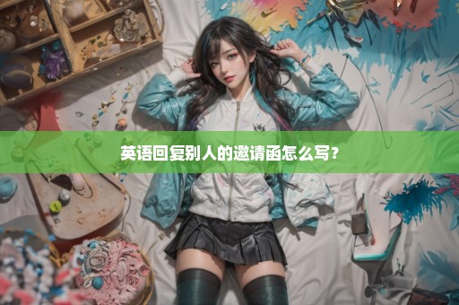 英语回复别人的邀请函怎么写？