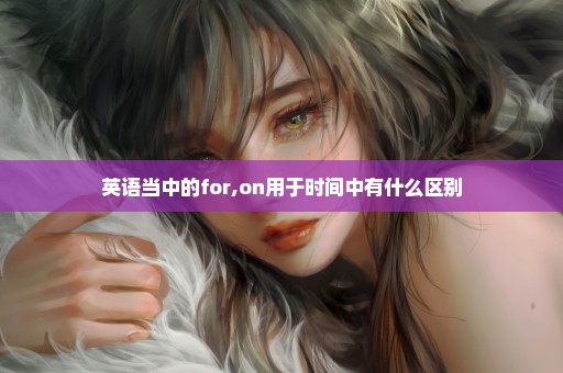 英语当中的for,on用于时间中有什么区别