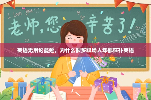 英语无用论蔓延，为什么很多职场人却都在补英语
