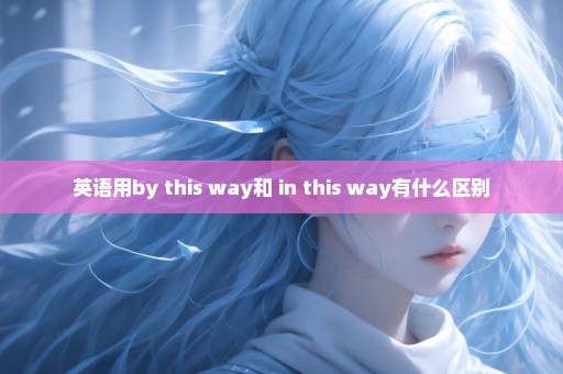 英语用by this way和 in this way有什么区别