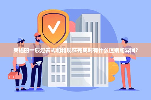 英语的一般过去式和和现在完成时有什么区别和异同?