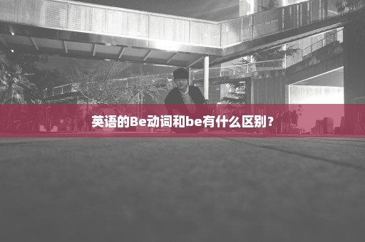 英语的Be动词和be有什么区别？