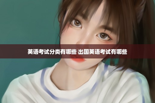 英语考试分类有哪些 出国英语考试有哪些
