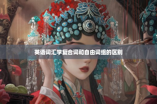 英语词汇学复合词和自由词组的区别