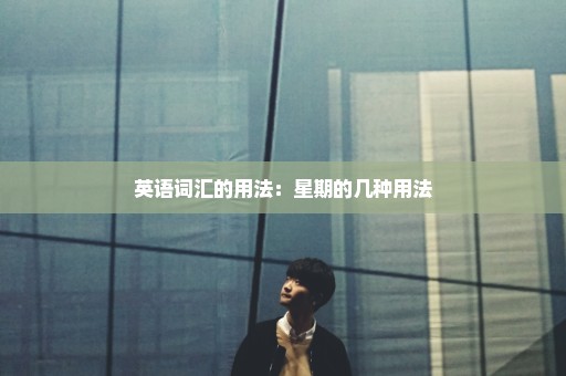 英语词汇的用法：星期的几种用法