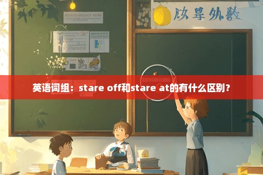 英语词组：stare off和stare at的有什么区别？