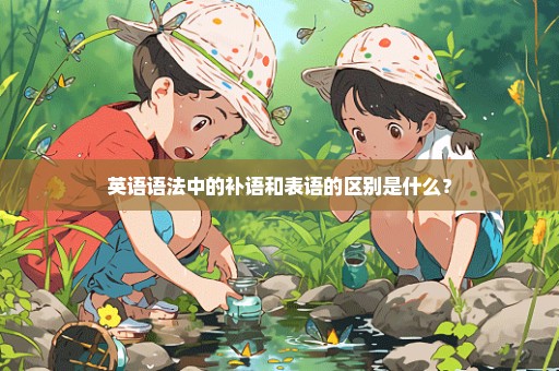 英语语法中的补语和表语的区别是什么？