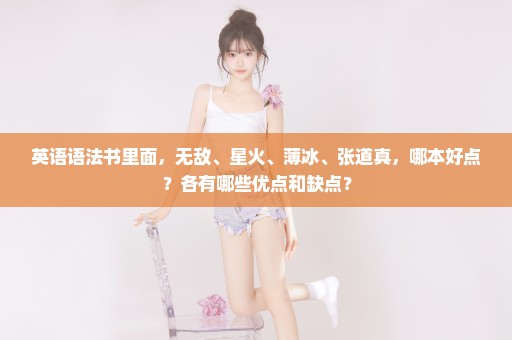 英语语法书里面，无敌、星火、薄冰、张道真，哪本好点？各有哪些优点和缺点？