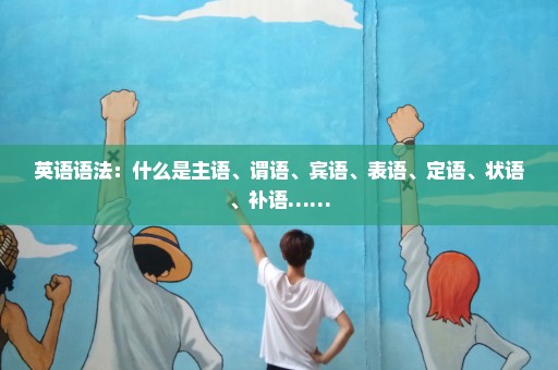 英语语法：什么是主语、谓语、宾语、表语、定语、状语、补语……