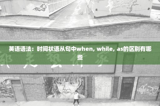 英语语法：时间状语从句中when, while, as的区别有哪些