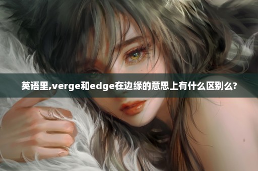 英语里,verge和edge在边缘的意思上有什么区别么?