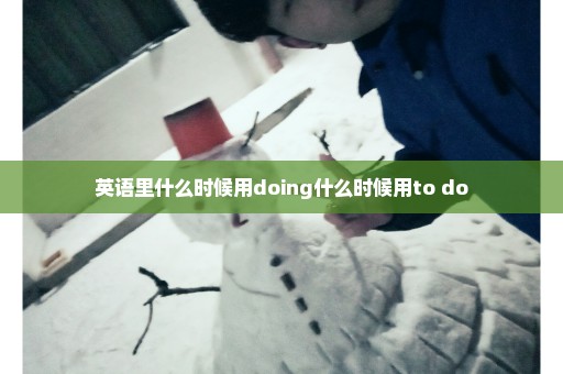 英语里什么时候用doing什么时候用to do