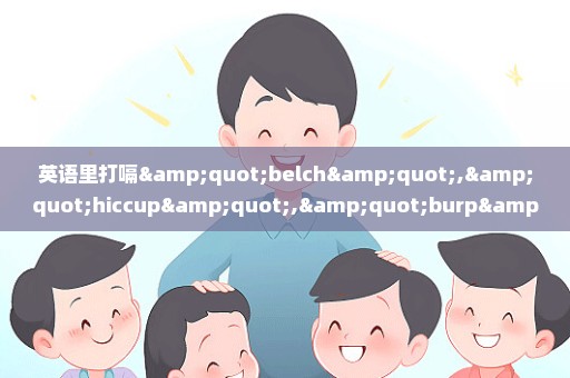 英语里打嗝"belch","hiccup","burp"三者有什么区别？