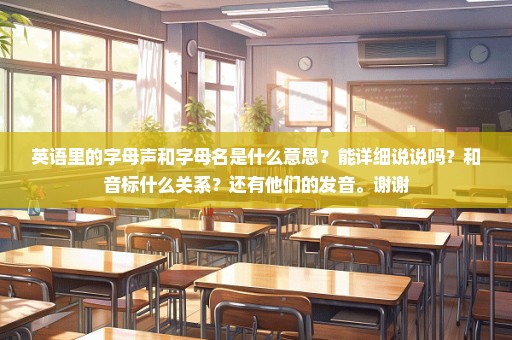 英语里的字母声和字母名是什么意思？能详细说说吗？和音标什么关系？还有他们的发音。谢谢