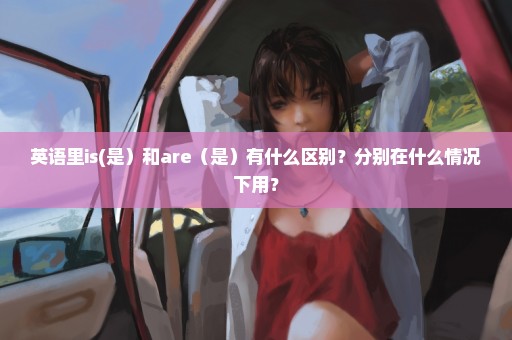 英语里is(是）和are（是）有什么区别？分别在什么情况下用？