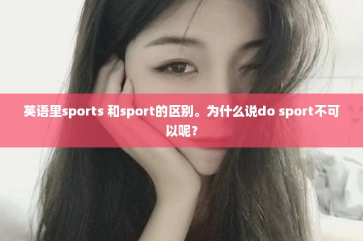 英语里sports 和sport的区别。为什么说do sport不可以呢？