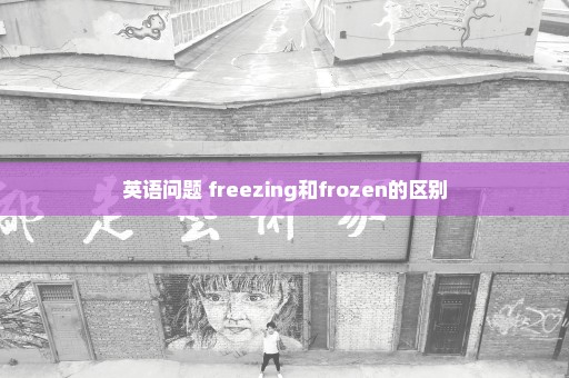 英语问题 freezing和frozen的区别