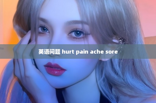 英语问题 hurt pain ache sore