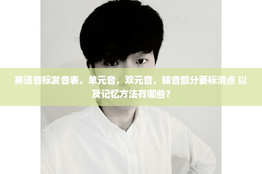 英语音标发音表，单元音，双元音，辅音部分要标清点 以及记忆方法有哪些？