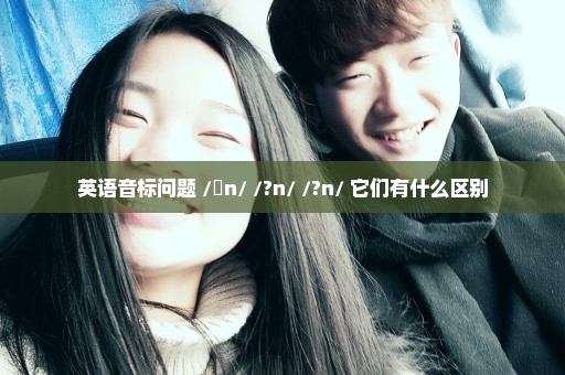 英语音标问题 /ɑn/ /?n/ /?n/ 它们有什么区别